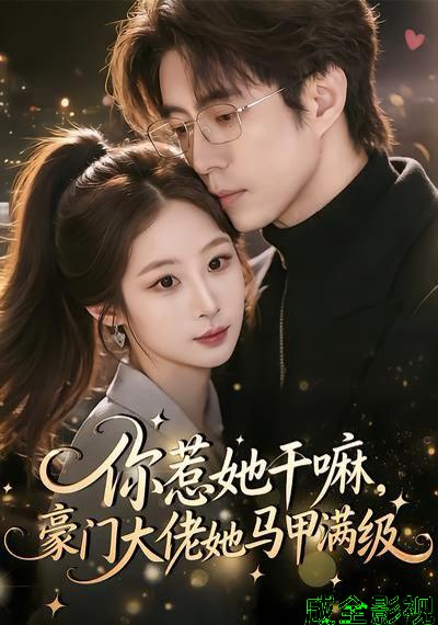 你惹她干嘛，豪门大佬她马甲满级